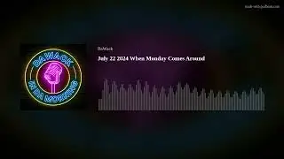 July 22 2024 When Monday Comes Around