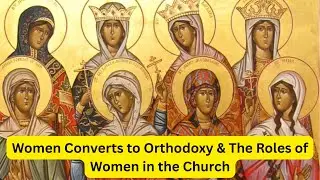 Women Joining the Orthodox Church & Their Thoughts on Women's Roles in the Church