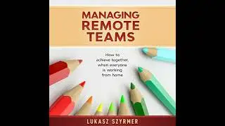 Managing Remote Teams: How to achieve together, when everyone is working from home - Lukasz Szyrmer