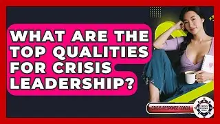 What Are The Top Qualities For Crisis Leadership? - Crisis Response Coach