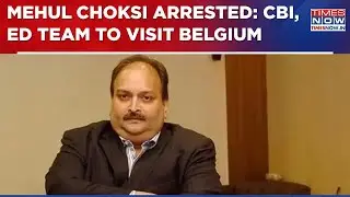 ED & CBI Team To Visit Belgium, To Be Present In Court For Bail Hearing Of Mehul Choksi | WATCH