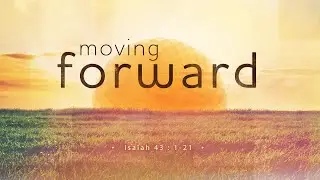 Isaiah 43 : 1-21 - Moving Forward
