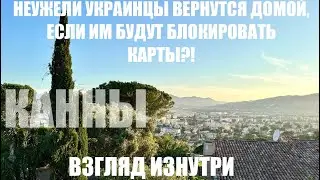 Неужели украинцы, которым блокируют счета вернутся? Взгляд изнутри. Канны. Лазурный Берег.