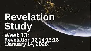 Revelation Study Week 13 - Revelation 12:14-13:18 (1/14/26)