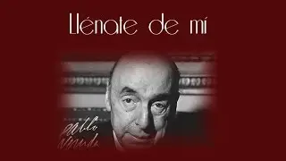 Pablo Neruda - Llénate de mí
