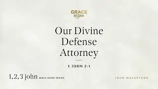 Our Divine Defense Attorney (1 John 2:1) John MacArthur