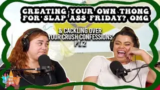 Creating Your Own Thong for Slap Ass Friday? OMG & cackling over your crush confessions pt. 2