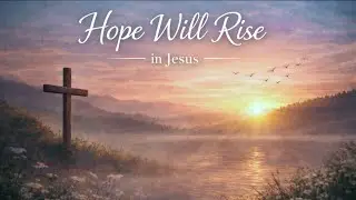 Hope Will Rise | Peaceful Worship Song of Faith & Trust in Jesus