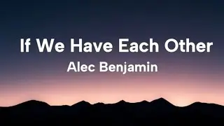 Alec Benjamin - If We Have Each Other (Lyrics)