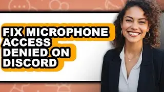 How to Fix Microphone Access Denied on Discord - Step by Step