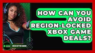 How Can You Avoid Region-locked Xbox Game Deals? - Green Button Gaming