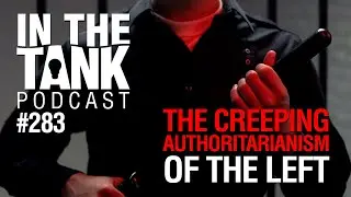 In the Tank, Ep 283: The Creeping Authoritarianism of the Left