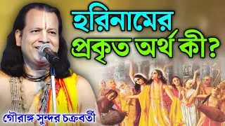 হরিনামের প্রকৃত অর্থ কী? | Gouranga Sundar Kirtan || গৌরাঙ্গ সুন্দর কীর্তন