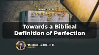 Towards a Biblical Definition of Perfection - Theological Insights with Pastor Joel Abonales Jr.