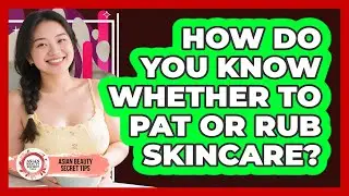 How Do You Know Whether To Pat Or Rub Skincare? - Asian Beauty Secret Tips