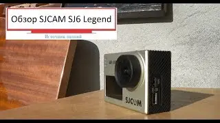 Обзор экшн-камеры SJCAM SJ6 Legend
