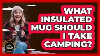 What Insulated Mug Should I Take Camping?