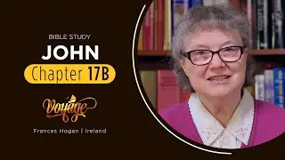 John Chapter 17 B | Bible Study with Frances Hogan | Voyage: A Journey through the Gospel of John