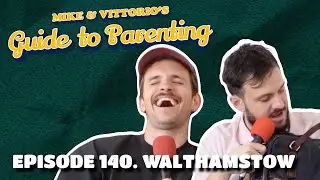 140. Walthamstow - Mike & Vittorio's Guide to Parenting