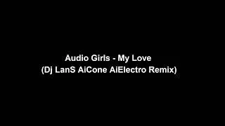 Audio Girls -  My Love (Dj LanS AiCone AiElectro Remix)