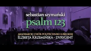 Sebastian Szymański - Psalm 123 (Akademicki Ch&oacute;r Politechniki Lubelskiej, Elżbieta Krzemińska-dyr.)