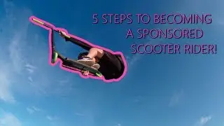 5 STEPS TO BECOMING A SPONSORED SCOOTER RIDER!