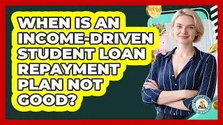 When Is An Income-Driven Student Loan Repayment Plan Not Good?