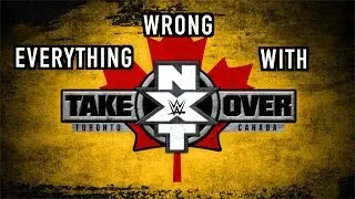 Everything Wrong With NXT Takeover: Toronto