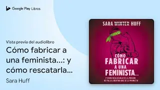 C&oacute;mo fabricar a una feminista...: y c&oacute;mo&hellip; de Sara Huff &middot; Vista previa del audiolibro