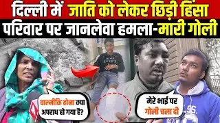 दिल्ली मे जाति को लेकर छिड़ी हिंसा | परिवार पर जानलेवा ह/मला-मारी गो/ली | Karawal Nagar | Delhi News