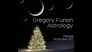 Pisces December 2017 | Gregory Furlan Astrology