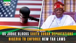 US Judge Blocks South Sudan Deportations, Nigeria to enforce new tax laws