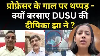 Delhi News । प्रोफ़ेसर के गाल पर थप्पड़ -  क्यों बरसाए DUSU की दीपिका झा ने ? Delhi University