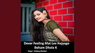Devar Feeling Mat Lev Hajyago Beham Dhola K