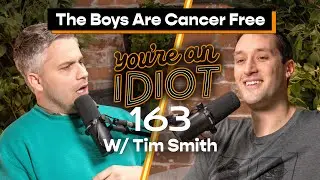 The Boys Are Cancer Free w/ Tim Smith  - You&rsquo;re An Idiot Podcast #163
