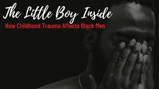 The Little Boy Inside (How Childhood Trauma affects black men).