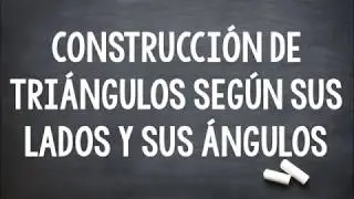 CONSTRUCCIÓN DE TRIÁNGULOS SEGÚN SUS LADOS Y SUS ÁNGULOS