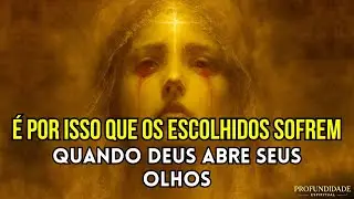 É Por Isso Que os Escolhidos Sofrem Quando Deus Abre Seus Olhos Espirituais