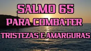 SALMO 65 PARA COMBATER TRISTEZAS E AMARGURAS