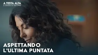 A testa alta - Il coraggio di una donna: aspettando l'ultima puntata