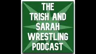 The Trish and Sarah Wrestling Podcast - Episode 50