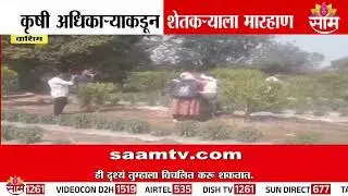 वाशिममध्ये कृषी अधिकाऱ्याकडून शेतकऱ्याला मारहाण | Washim News