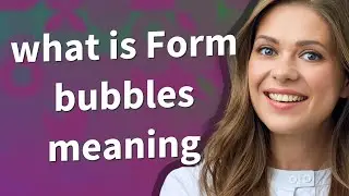 Form bubbles | meaning of Form bubbles