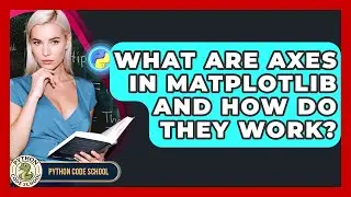 What Are Axes In Matplotlib And How Do They Work? - Python Code School