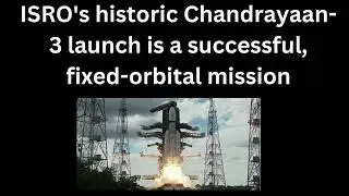 ISRO's historic Chandrayaan 3 launch is a successful, fixed orbital mission