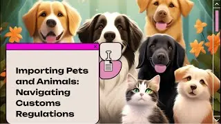 Importing Pets and Animals: Navigating Customs Regulations