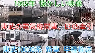 【1995年 懐かしい映像 017】東武10030系 新車導入甲種輸送！東武の電気機関車 ED5060形、ED5080形、JR貨物 EF65牽引 11457Fなど新車【1000回再生で次の動画アップ】