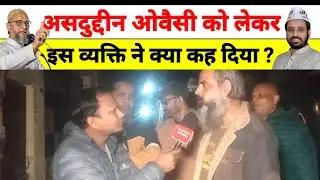 Public Reaction I असदुद्दीन ओवैसी को लेकर ये व्यक्ति क्या बोल गए ?