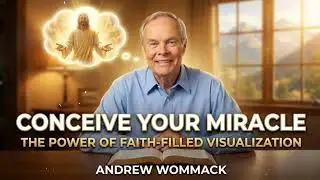 Conceive Your Miracle- The Power of Faith-Filled Visualization - Andrew Wommack
