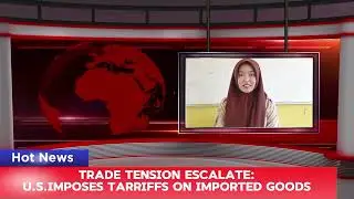 Hot News: Trade Tension Escalate: U. S. Imposes Tarriffs on Imported Goods. Amelia